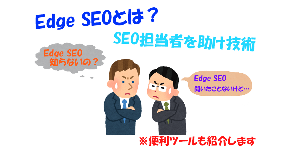 「Edge SEO」とは何か、日本には認識されないSEO｜Edge SEOを実施するための便利ツールも